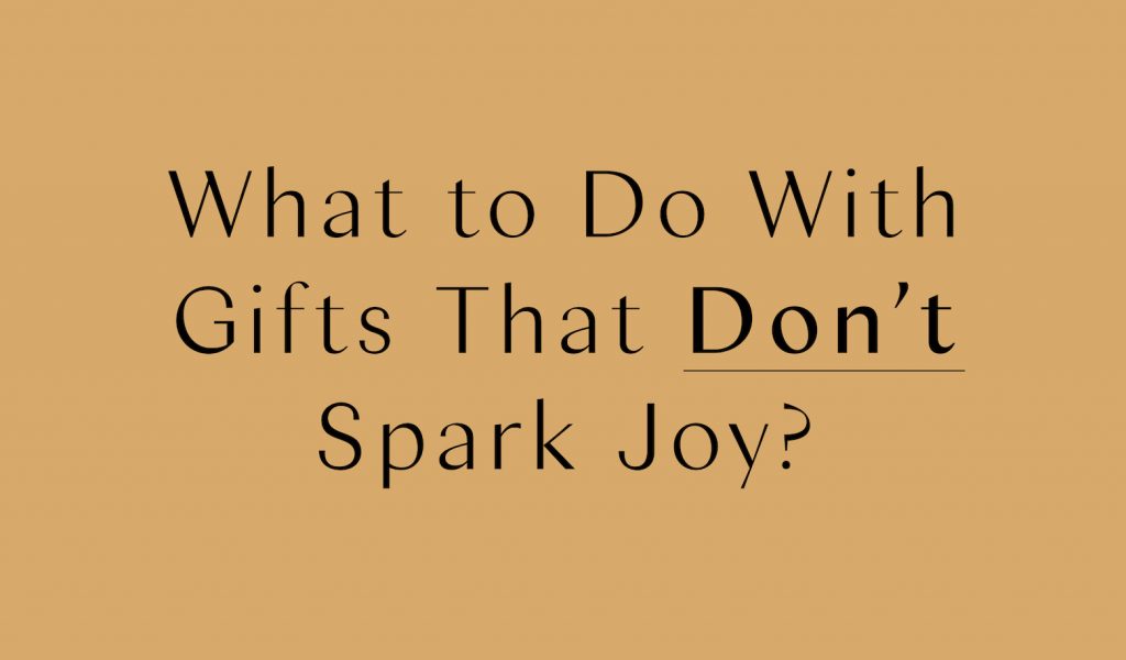 What to Do With Gifts That Don't Spark Joy KonMari The Official