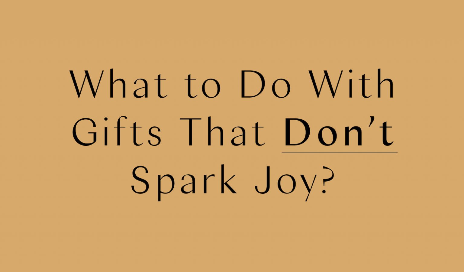 What to Do With Gifts That Don't Spark Joy KonMari The Official