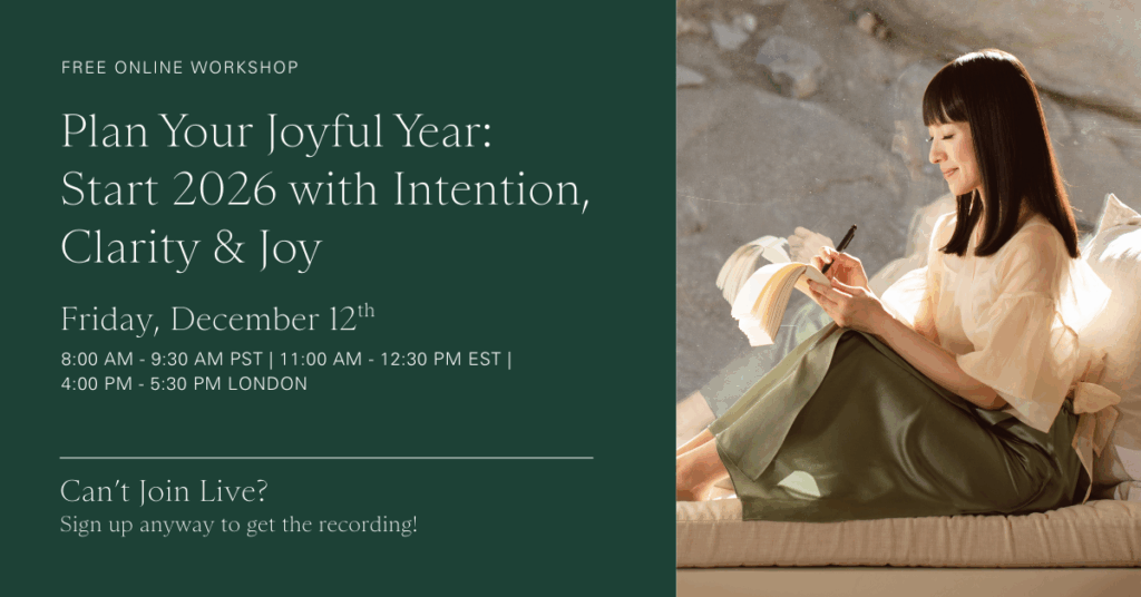 Free Online Workshop
Plan Your Joyful Year: Start 2026 with Intention, Clarity & Joy
Friday, December 12th
8:00 AM - 9:30 AM PST | 11:00 AM - 12:30 PM EST | 4:00 PM - 5:30 PM London
Can’t Join Live?
Sign up anyway to get the recording!